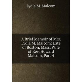 

Книга A Brief Memoir of Mrs. Lydia M. Malcom: Late of Boston, Mass. Wife of Rev. Howard Malcom, Part 4. Lydia M. Malcom