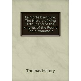 

Книга La Morte D'arthure: The History of King Arthur and of the Knights of the Round Table, Volume 2