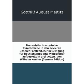 

Книга Humoristisch-satyrische Plänterhiebe in den Revieren unserer Forstzeit, zur Belustigung für Deutschlands edle Waldbrüder aufgestellt in drei vol