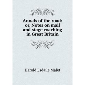 

Книга Annals of the road: or, Notes on mail and stage coaching in Great Britain. Harold Esdaile Malet