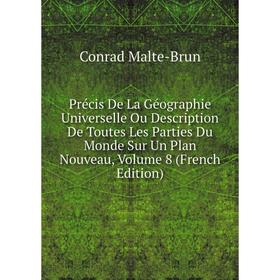 

Книга Précis De La Géographie Universelle Ou Description De Toutes Les Parties Du Monde Sur Un Plan Nouveau. Volume 8 (French Edition). Conrad Malte-B