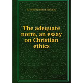 

Книга The adequate norm, an essay on Christian ethics. Arnold Hamilton Maloney