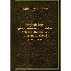 

Книга English local government of to-day. A study of the relations of central and local government. Milo Roy Maltbie