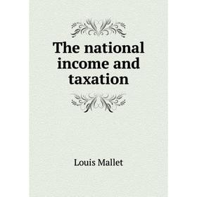 

Книга The national income and taxation. Louis Mallet