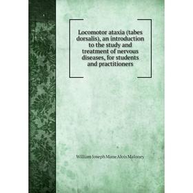 

Книга Locomotor ataxia (tabes dorsalis), an introduction to the study and treatment of nervous diseases, for students and practitioners