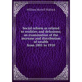 

Книга Social reform as related to realities and delusions; an examination of the increase and distribution of wealth from 1801 to 1910. W. H. Mallock