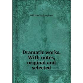 

Книга Dramatic works. With notes, original and selected. Уильям Шекспир