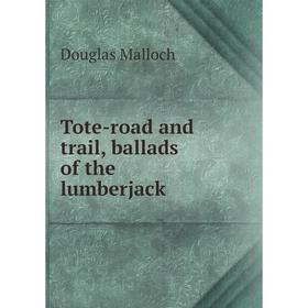 

Книга Tote-road and trail, ballads of the lumberjack. Douglas Malloch