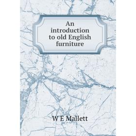 

Книга An introduction to old English furniture. W E Mallett