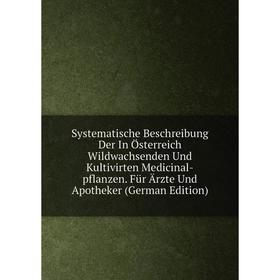 

Книга Systematische Beschreibung Der In Österreich Wildwachsenden Und Kultivirten Medicinal-pflanzen. Für Ärzte Und Apotheker (German Edition)