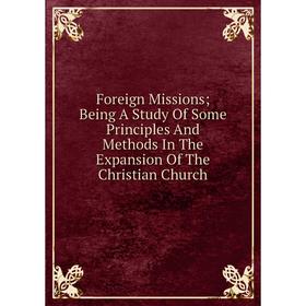 

Книга Foreign Missions; Being A Study Of Some Principles And Methods In The Expansion Of The Christian Church