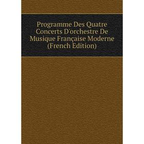 

Книга Programme Des Quatre Concerts D'orchestre De Musique Française Moderne (French Edition)