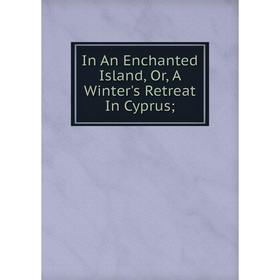 

Книга In An Enchanted Island, Or, A Winter's Retreat In Cyprus