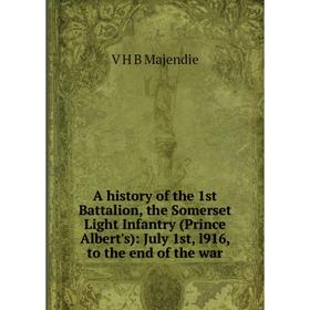 

Книга A history of the 1st Battalion, the Somerset Light Infantry (Prince Albert's): July 1st, l916, to the end of the war. V H B Majendie