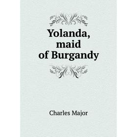 

Книга Yolanda, maid of Burgandy. Charles Major