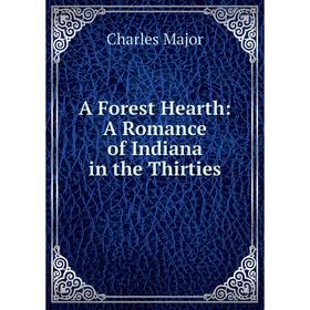 

Книга A Forest Hearth: A Romance of Indiana in the Thirties. Charles Major
