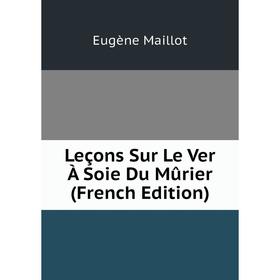 

Книга Leçons Sur Le Ver À Soie Du Mûrier