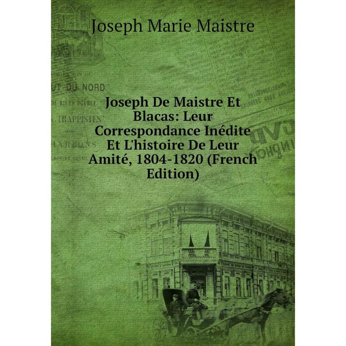 фото Книга joseph de maistre et blacas: leur correspondance inédite et l'histoire de leur amité, 1804-1820 nobel press