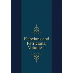 

Книга Plebeians and Patricians. Volume 1