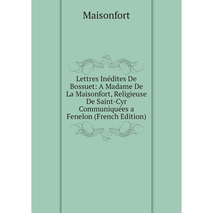 фото Книга lettres inédites de bossuet: a madame de la maisonfort, religieuse de saint-cyr communiquées a fenelon nobel press