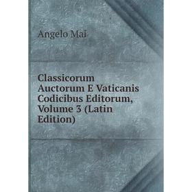 

Книга Classicorum Auctorum E Vaticanis Codicibus Editorum. Volume 3 (Latin Edition). Angelo Mai