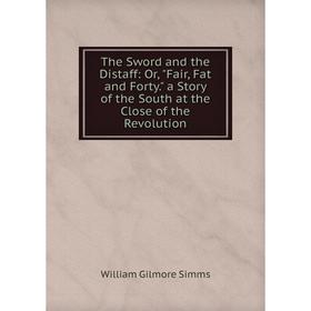 

Книга The Sword and the Distaff: Or, Fair, Fat and Forty. a Story of the South at the Close of the Revolution. William Gilmore Simms