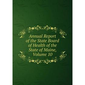 

Книга Annual Report of the State Board of Health of the State of Maine. Volume 10