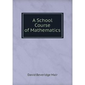 

Книга A School Course of Mathematics. David Beveridge Mair