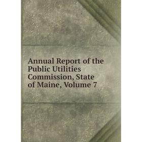 

Книга Annual Report of the Public Utilities Commission, State of Maine. Volume 7