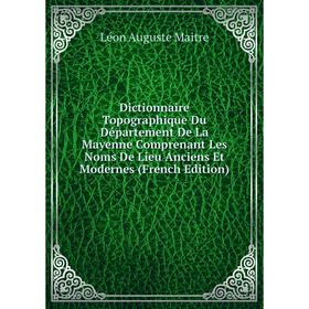 

Книга Dictionnaire Topographique Du Département De La Mayenne Comprenant Les Noms De Lieu Anciens Et Modernes (French Edition). Léon Auguste Maitre