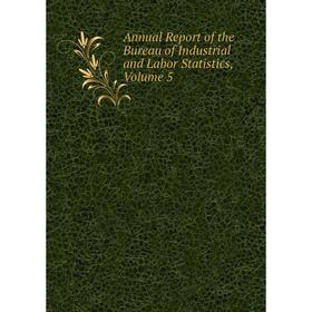 

Книга Annual Report of the Bureau of Industrial and Labor Statistics. Volume 5