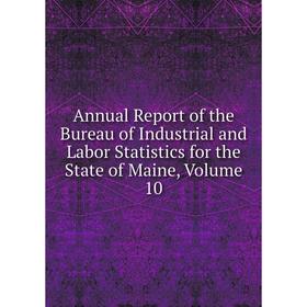 

Книга Annual Report of the Bureau of Industrial and Labor Statistics for the State of Maine. Volume 10