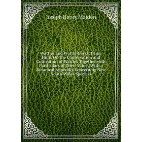 

Книга Wattles and Wattle-Barks: Being Hints On the Conservation and Cultivation of Wattles Together with Particulars of Their Value. Joseph Henry Maid