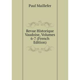

Книга Revue Historique Vaudoise, Volumes 6-7 (French Edition). Paul Maillefer