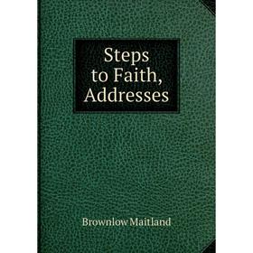 

Книга Steps to Faith, Addresses. Brownlow Maitland