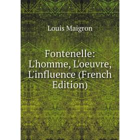 

Книга Fontenelle: L'homme, L'oeuvre, L'influence (French Edition). Louis Maigron