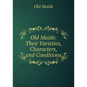 

Книга Old Maids: Their Varieties, Characters, and Conditions