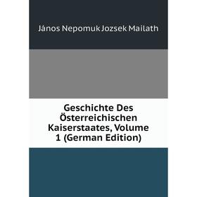 

Книга Geschichte Des Österreichischen Kaiserstaates. Volume 1 (German Edition). János Nepomuk Jozsek Mailath