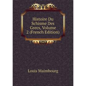 

Книга Histoire Du Schisme Des Grecs. Volume 2 (French Edition). Louis Maimbourg