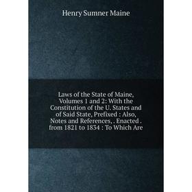 

Книга Laws of the State of Maine, Volumes 1 and 2: With the Constitution of the U States and of Said State, Prefixed: Also, Notes and References, Enac