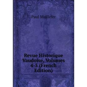 

Книга Revue Historique Vaudoise, Volumes 4-5 (French Edition). Paul Maillefer