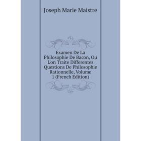

Книга Examen De La Philosophie De Bacon, Ou L'on Traite Differentes Questions De Philosophie Rationnelle. Volume 1 (French Edition). Joseph Marie Mais