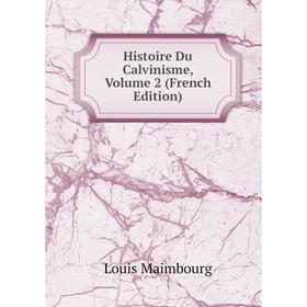 

Книга Histoire Du Calvinisme. Volume 2 (French Edition). Louis Maimbourg