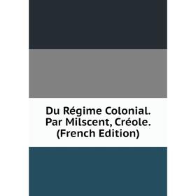 

Книга Du Régime Colonial. Par Milscent, Créole. (French Edition)