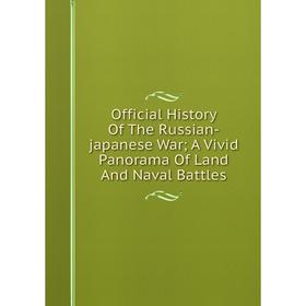 

Книга Official History of the Russian-japanese War; A Vivid Panorama Of Land And Naval Battles