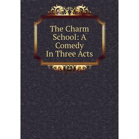 

Книга The Charm School: A Comedy In Three Acts