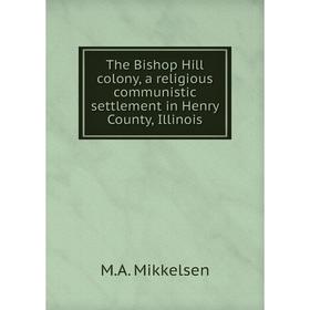 

Книга The Bishop Hill colony, a religious communistic settlement in Henry County, Illinois