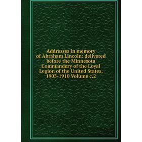 

Книга Addresses in memory of Abraham Lincoln: delivered before the Minnesota Commandery of the Loyal Legion of the United States, 1903-1910 Volume c.2