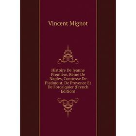 

Книга Histoire De Jeanne Première, Reine De Naples, Comtesse De Piedmont, De Provence Et De Forcalquier (French Edition)
