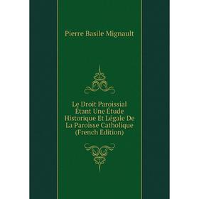 

Книга Le Droit Paroissial Étant Une Étude Historique Et Légale De La Paroisse Catholique